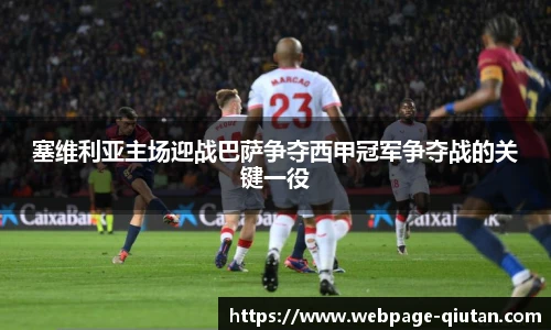塞维利亚主场迎战巴萨争夺西甲冠军争夺战的关键一役