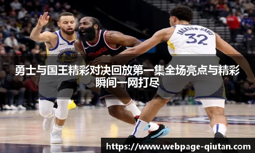 勇士与国王精彩对决回放第一集全场亮点与精彩瞬间一网打尽