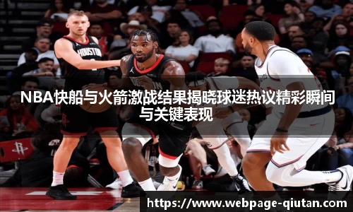 NBA快船与火箭激战结果揭晓球迷热议精彩瞬间与关键表现