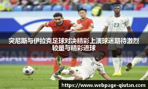 突尼斯与伊拉克足球对决精彩上演球迷期待激烈较量与精彩进球