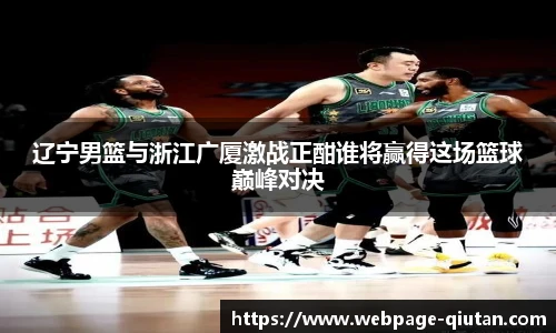 辽宁男篮与浙江广厦激战正酣谁将赢得这场篮球巅峰对决