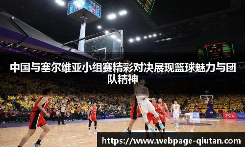 中国与塞尔维亚小组赛精彩对决展现篮球魅力与团队精神