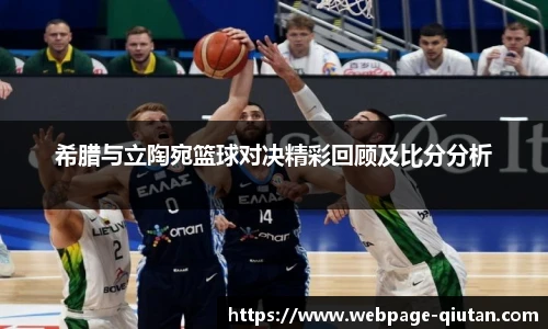 希腊与立陶宛篮球对决精彩回顾及比分分析